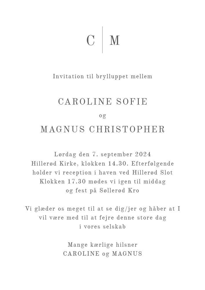 
                Minimalistisk og klassisk bryllupsinvitation til Caroline & Magnus bryllup. Der er god plads til at skrive tekst på forsiden af bryllupsinvitationen imens bagsiden af invitationen kan bruges til de ydeligere praktiske oplysninger. Til designet kommer også matchende elementer i form af velkomstskilt, bordoversigt, menukort, bordkort, drinkskort, takkekort mm. således I kan skabe en rød tråd for dagen.                